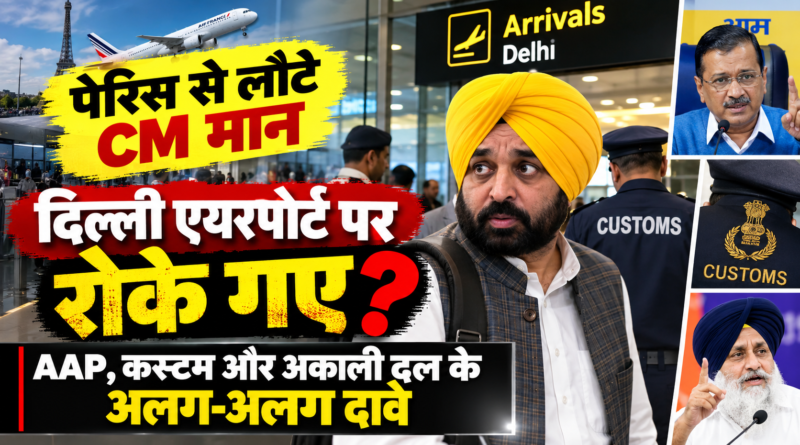 पेरिस से लौटे भगवंत मान को दिल्ली एयरपोर्ट पर रोके जाने पर विवाद: AAP का 3 घंटे रोकने का दावा, कस्टम सूत्रों और अकाली दल की अलग कहानी